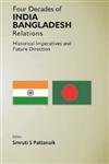 Four Decades Of India Bangladesh Relations: Historical Imperatives And Future Direction