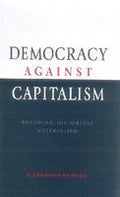 Democracy Against Capitalism : Renewing Historical Materialism