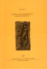 The Places Where Siddhartha Trod: Lumbini and Kapilavastu (Publications of the Lumbini International Research Institute)