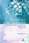 The Making of Bihar and Biharis: Colonialism, Politics and Culture in Modern India c.18701912