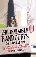 The Invisible Handcuffs Of Capitalism: How Market Tyranny Stifles The Economy By Stunting Workers