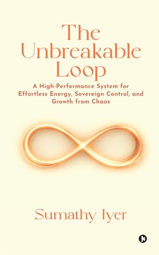 The Unbreakable Loop: A HighPerformance system for Effortless Energy, Sovereign Control, and Growth from Chaos