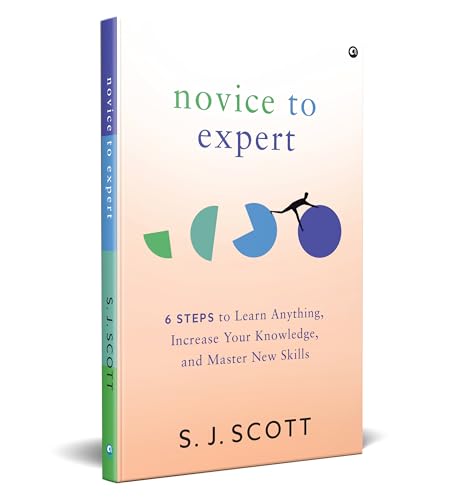 Novice To Expert : 6 Steps To Learn Anything, Increase Your Knowledge, And Master New Skills
