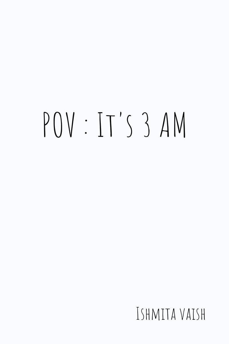 POV: Its 3 AM