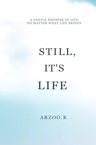 STILL, ITS LIFE: A GENTLE WHISPER TO LIVE NO MATTER WHAT LIFE BRINGS