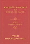Brahmas Universe The Chronicle of Creation:as told in Jagaguruvabhavam of Pandit Madhusudan Ojha