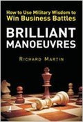 Brilliant Manoeuvres: How to use Military Wisdom to win Busi