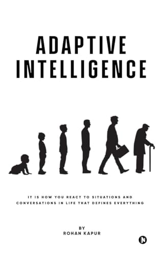 Adaptive Intelligence: It Is How You React to Situations and Conversations in Life That Defines Everything