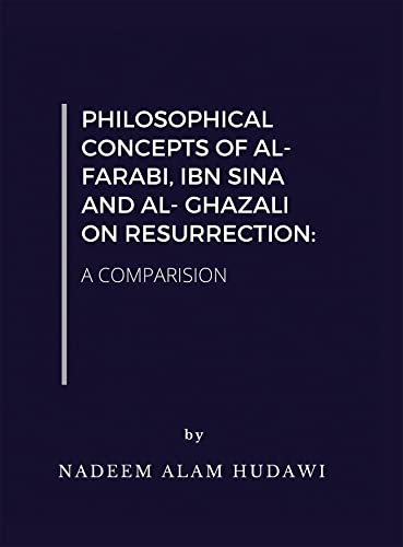 PHILOSOPHICAL CONCEPTS OF AL FARABI, IBN SINA AND AL GHAZALI ON RESURRECTION: A COMPARISION