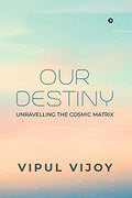 Our Destiny : Unravelling the Cosmic Matrix