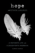 Hope and Other Luxuries: A Mothers Life with a Daughters Anorexia