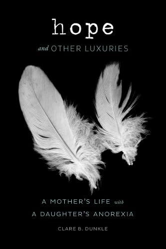Hope and Other Luxuries: A Mothers Life with a Daughters Anorexia
