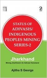 Jharkhand: Status Of Adivasis: Indigenous Peoples  An Adivasi Homeland: 2 (Mining Jharkhand)