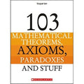 103 Mathematical Theorems, Axioms, Paradoxes And Stuff (The 103 Series)