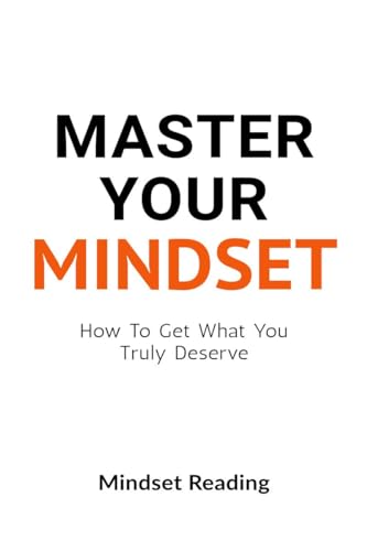 Master Your Mindset : How To Get What You Truly Deserve