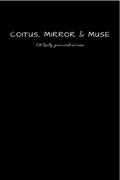 Coitus, Mirror & Muse : Oh Really, Your Words Not Mine.