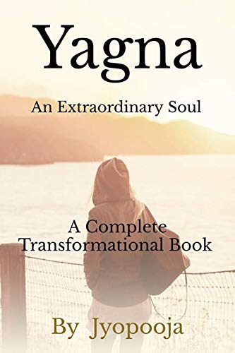 Yagna  The Extraordinary Soul : A Complete Self  Transormation Step To Step Guide
