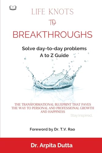 LIFE KNOTS To BREAKTHROUGHS A to Z Guide to Solving daytoday problems : The Transformational Blueprint that paves the way to p