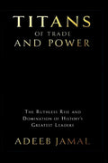 Titans of Trade and Power: The Ruthless Rise and Domination of Historys Greatest Leaders