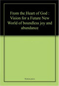 From the Heart of God: Vision for a Future New World of boundless joy and abundance
