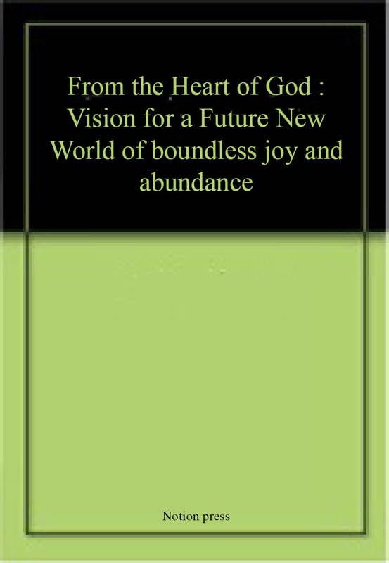 From the Heart of God: Vision for a Future New World of boundless joy and abundance