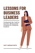 Lessons for Business Leaders : Navigating the Path to Success All Essential Lessons for Business Leaders