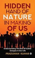 HIDDEN HAND OF NATURE IN MAKING OF US : Understanding The Role Of Subtle Energies In Our Life