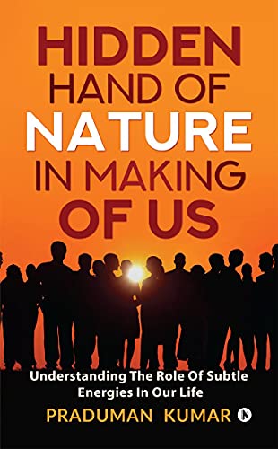 HIDDEN HAND OF NATURE IN MAKING OF US : Understanding The Role Of Subtle Energies In Our Life