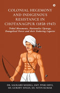 Colonial Hegemony and Indigenous Resistance in Chotanagpur (18581947): Tribal Movements, Nationalist Upsurge, Evangelical Force