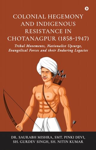 Colonial Hegemony and Indigenous Resistance in Chotanagpur (18581947): Tribal Movements, Nationalist Upsurge, Evangelical Force