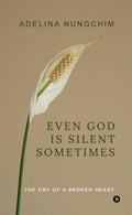 Even God Is Silent Sometimes : The Cry Of A Broken Heart