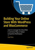 Building Your Online Store With Wordpress And Woocommerce: Learn To Leverage The Critical Role ECommerce Plays In TodayS Compet