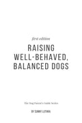 Raising WellBehaved, Balanced Dogs : The Dog Parents Guide Series