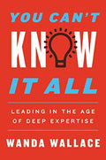 You Cant Know It All: Leading in the Age of Deep Expertise