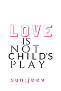 L o v e is NOT Childs P L A Y : Drama: A Play for theatre