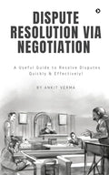 Dispute Resolution Via Negotiation : A Useful Guide to Resolve Disputes Quickly and Effectively!