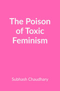 The Poison of Toxic Feminism : How Toxic Ideologies Are Destroying Womens Rights