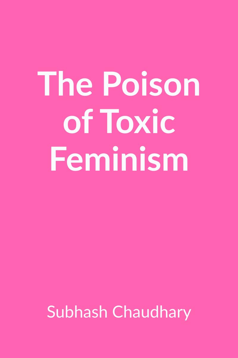 The Poison of Toxic Feminism : How Toxic Ideologies Are Destroying Womens Rights