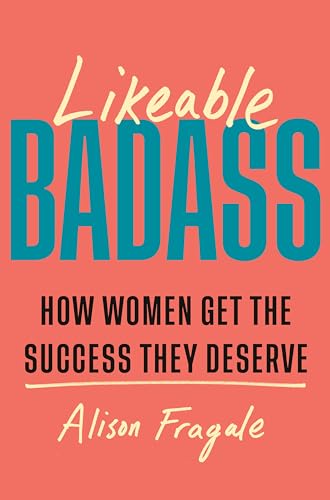 Likeable Badass: How Women Get the Success They Deserve