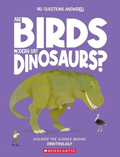Big Questions Answered: Are Birds ModernDay Dinosaurs?: Discover The Science Behind Ornithology