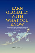 EARN GLOBALLY WITH WHAT YOU KNOW: An experiencebased approach, to outsourcing any skill, to the global market, through freelanc