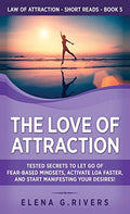 The Love Of Attraction: Tested Secrets To Let Go Of FearBased Mindsets, Activate Loa Faster, And Start Manifesting Your Desires