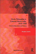 Hindu Mahasabha in Colonial North India,19151930: Constructing Nation and History