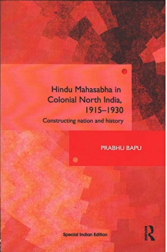 Hindu Mahasabha in Colonial North India,19151930: Constructing Nation and History