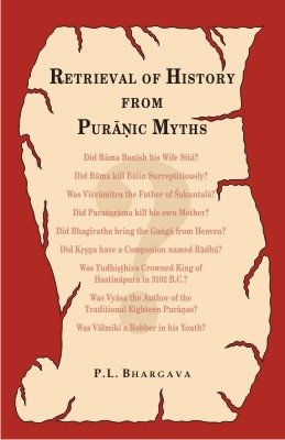 Retrieval of History from Puranic Myths: Exposure of Late Puranic Myths About Some Great Characters of the Earliest Indian Histo