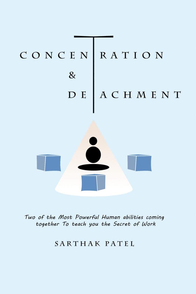 Concentration And Detachment : Two Of The Most Powerful Human Abilities Coming Together To Teach You The Secret Of Work