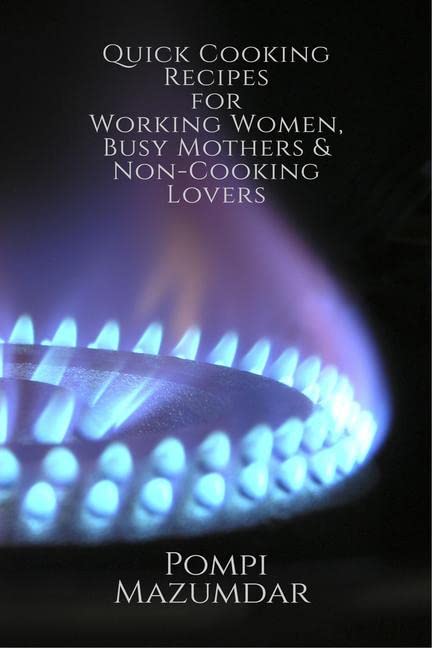 Quick Cooking Recipes For Working Women, Busy Mothers And NonCooking Lovers.: Guaranteed Cooking In Just 20 To 30 Mins (Tried