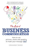 Art of Business Communication, The: How to use pictures, charts and graphics to make your message stick