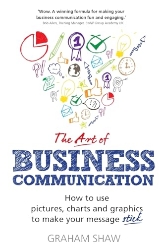 Art of Business Communication, The: How to use pictures, charts and graphics to make your message stick