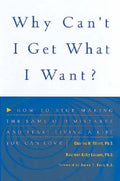 Why Cant I Get What I Want?: How to Stop Making the Same Old Mistakes and Start Living a Life You Can Love